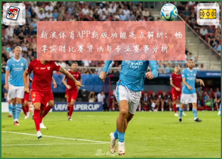 新浪体育APP新版功能亮点解析：畅享实时比赛资讯与专业赛事分析