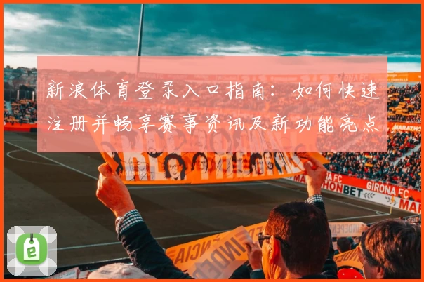 新浪体育登录入口指南：如何快速注册并畅享赛事资讯及新功能亮点解析