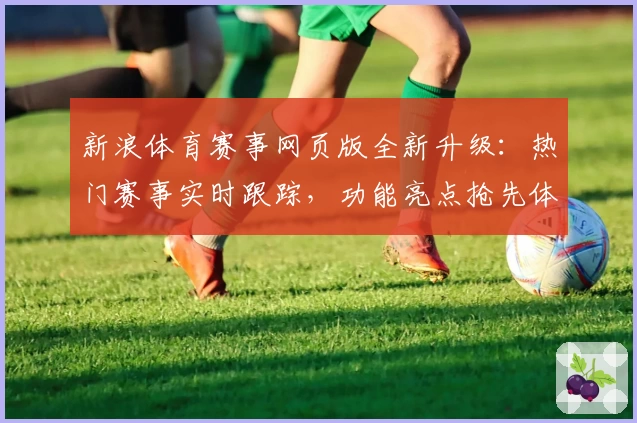 新浪体育赛事网页版全新升级：热门赛事实时跟踪，功能亮点抢先体验