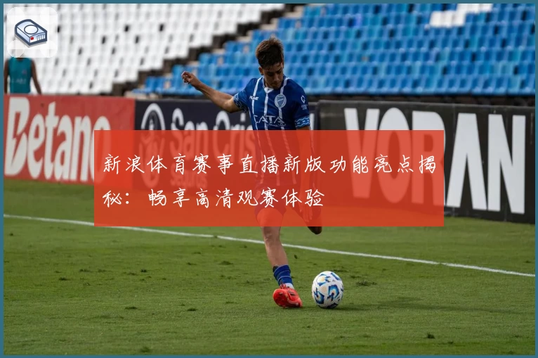 新浪体育赛事直播新版功能亮点揭秘：畅享高清观赛体验