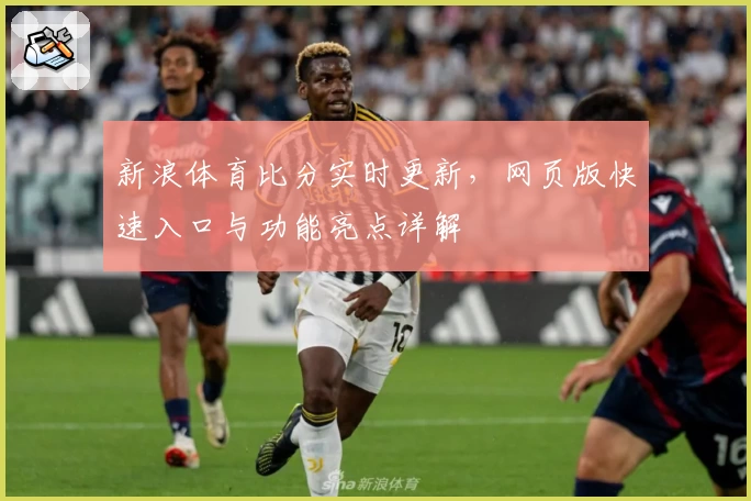 新浪体育比分实时更新，网页版快速入口与功能亮点详解