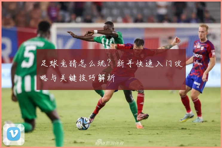 足球竞猜怎么玩？新手快速入门攻略与关键技巧解析