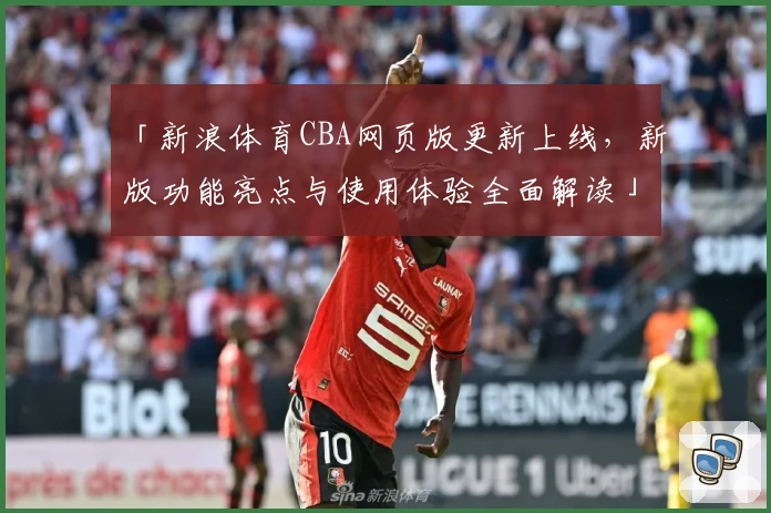 「新浪体育CBA网页版更新上线，新版功能亮点与使用体验全面解读」