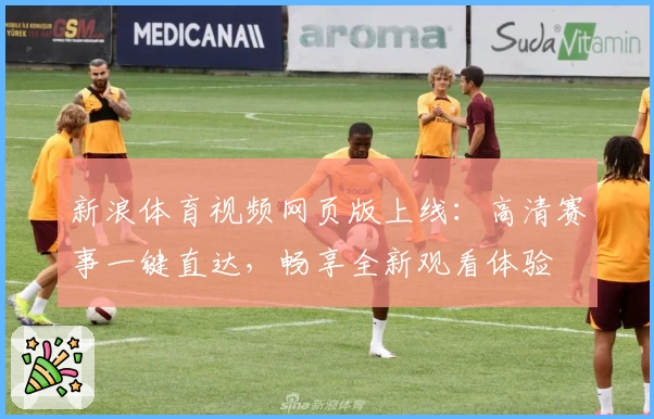 新浪体育视频网页版上线：高清赛事一键直达，畅享全新观看体验