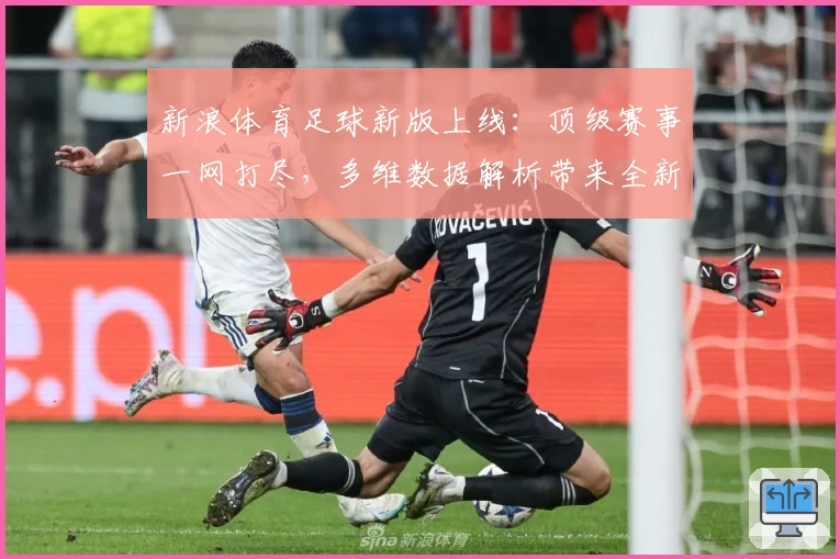 新浪体育足球新版上线：顶级赛事一网打尽，多维数据解析带来全新观赛体验