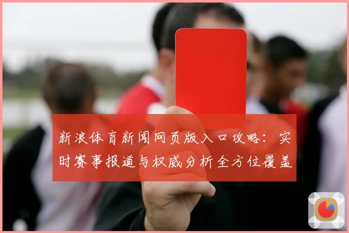 新浪体育新闻网页版入口攻略：实时赛事报道与权威分析全方位覆盖