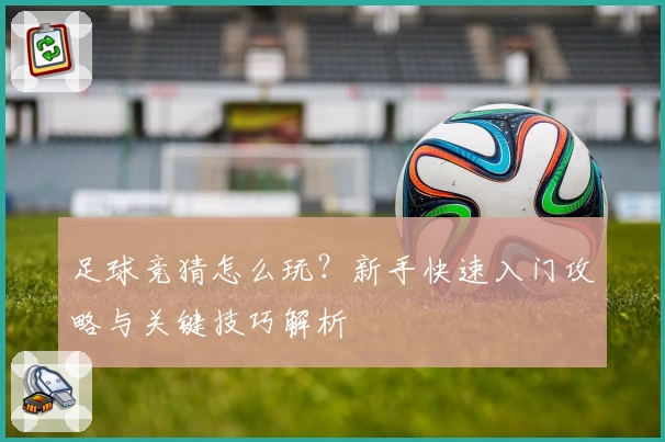 足球竞猜怎么玩？新手快速入门攻略与关键技巧解析