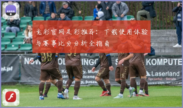 竞彩官网足彩推荐：下载使用体验与赛事比分分析全指南