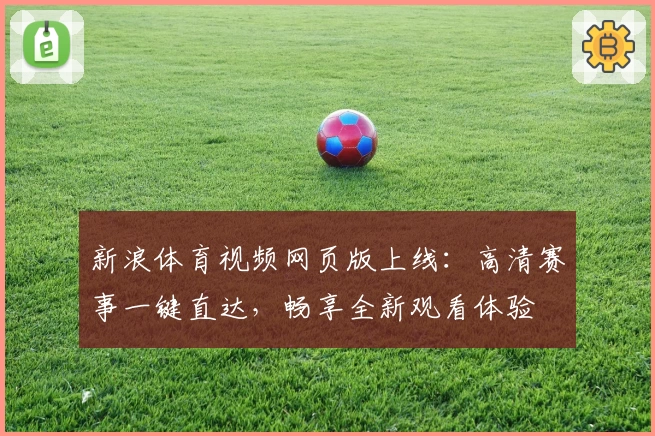 新浪体育视频网页版上线：高清赛事一键直达，畅享全新观看体验