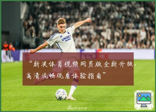 “新浪体育视频网页版全新升级，高清流畅观看体验指南”
