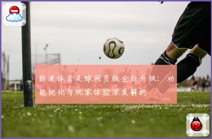 新浪体育足球网页版全新升级：功能优化与玩家体验深度解析