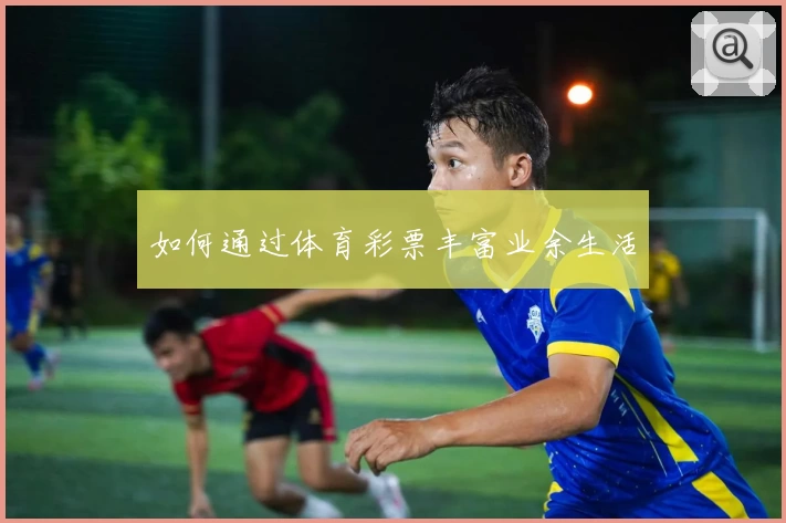如何通过体育彩票丰富业余生活