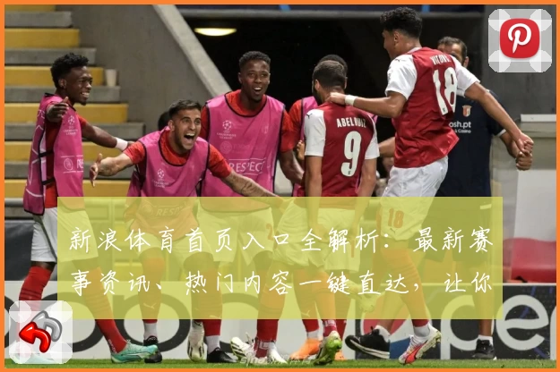 新浪体育首页入口全解析：最新赛事资讯、热门内容一键直达，让你不错过每一个精彩瞬间