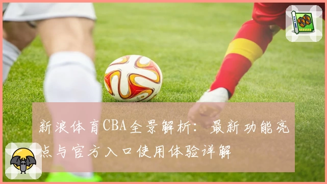 新浪体育CBA全景解析：最新功能亮点与官方入口使用体验详解