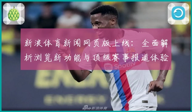 新浪体育新闻网页版上线：全面解析浏览新功能与顶级赛事报道体验