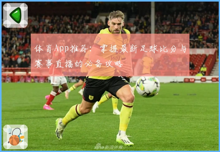 体育App推荐：掌握最新足球比分与赛事直播的必备攻略