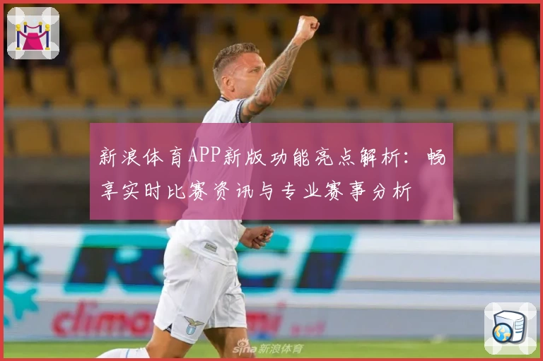 新浪体育APP新版功能亮点解析：畅享实时比赛资讯与专业赛事分析