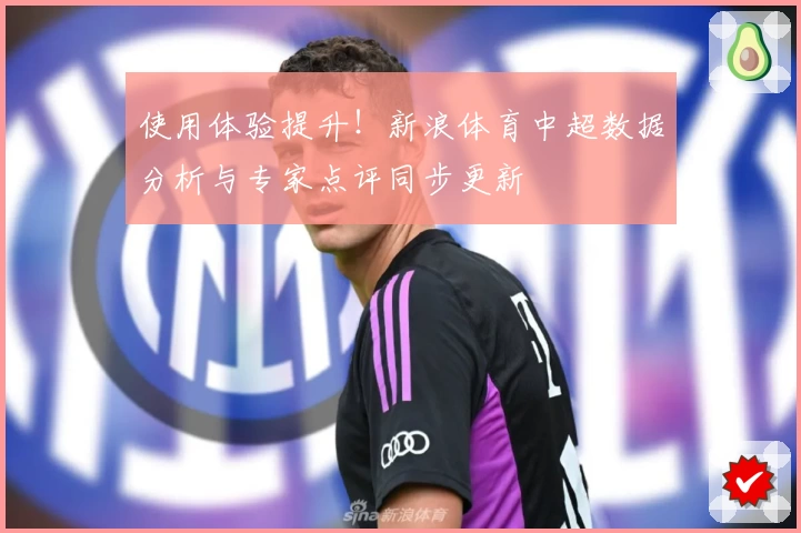 使用体验提升！新浪体育中超数据分析与专家点评同步更新