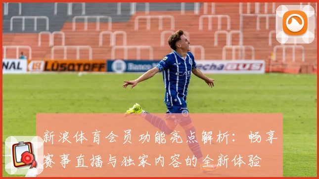 新浪体育会员功能亮点解析：畅享赛事直播与独家内容的全新体验