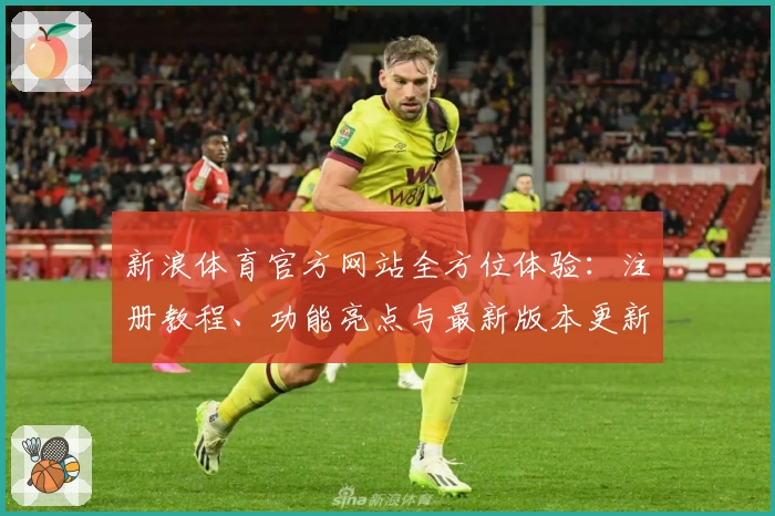 新浪体育官方网站全方位体验：注册教程、功能亮点与最新版本更新详解