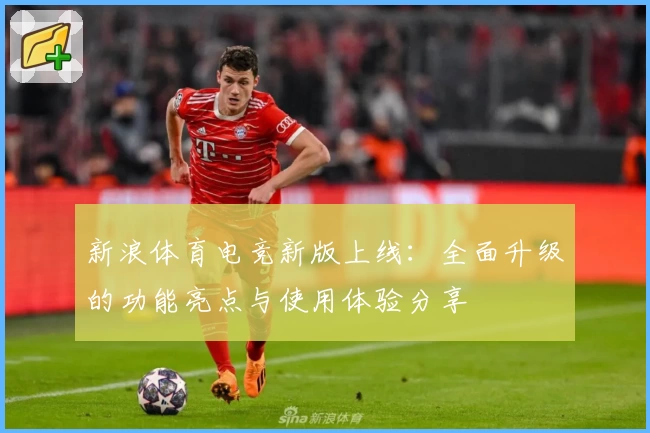 新浪体育电竞新版上线：全面升级的功能亮点与使用体验分享