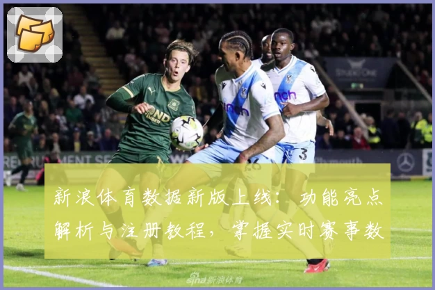 新浪体育数据新版上线：功能亮点解析与注册教程，掌握实时赛事数据不再困难