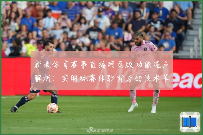 新浪体育赛事直播网页版功能亮点解析：实时观赛体验背后的技术革新与人性化设计