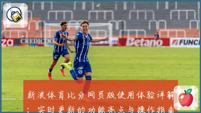 新浪体育比分网页版使用体验详解：实时更新的功能亮点与操作指南