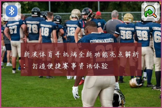 新浪体育手机端全新功能亮点解析：打造便捷赛事资讯体验