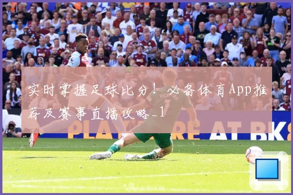 实时掌握足球比分！必备体育App推荐及赛事直播攻略_1
