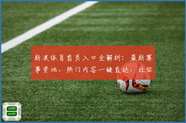新浪体育首页入口全解析：最新赛事资讯、热门内容一键直达，让你不错过每一个精彩瞬间