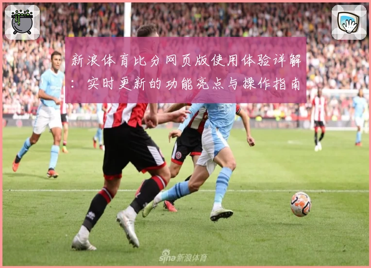 新浪体育比分网页版使用体验详解：实时更新的功能亮点与操作指南