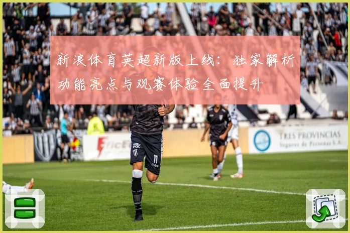 新浪体育英超新版上线：独家解析功能亮点与观赛体验全面提升