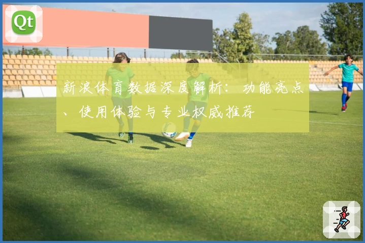 新浪体育数据深度解析:功能亮点、使用体验与专业权威推荐