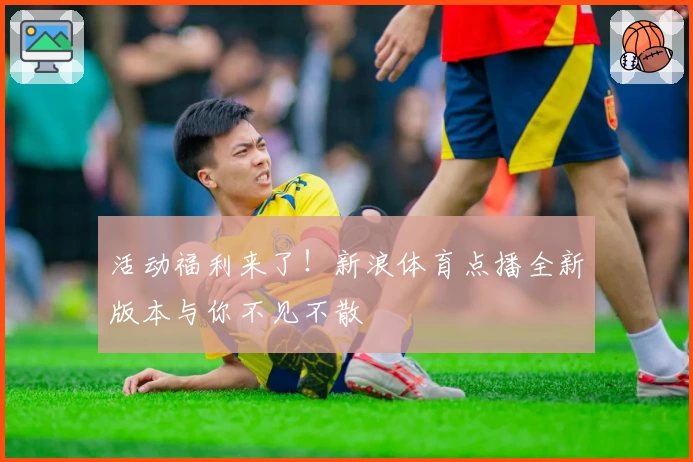 活动福利来了！新浪体育点播全新版本与你不见不散