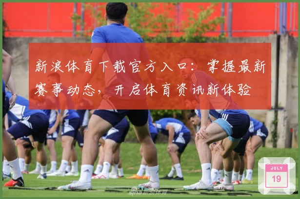 新浪体育下载官方入口：掌握最新赛事动态，开启体育资讯新体验