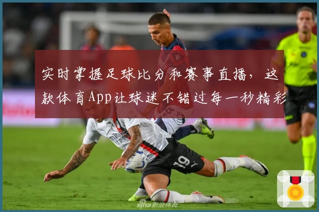 实时掌握足球比分和赛事直播，这款体育App让球迷不错过每一秒精彩